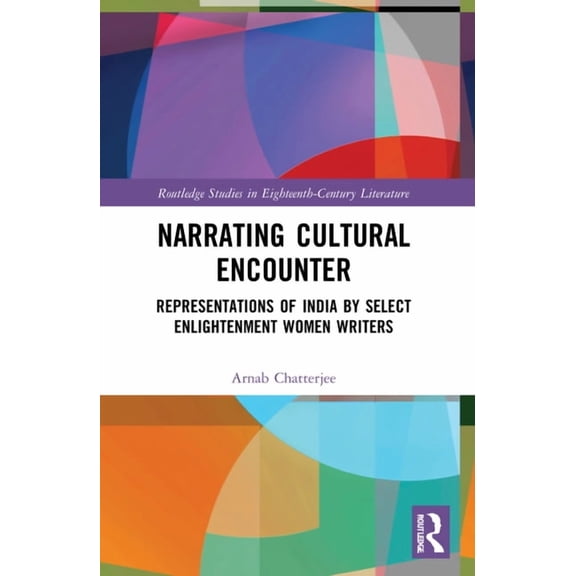 Routledge Studies in Eighteenth-Century Narrating Cultural Encounter: Representations of India by Select Enlightenment Women Writers, (Paperback)