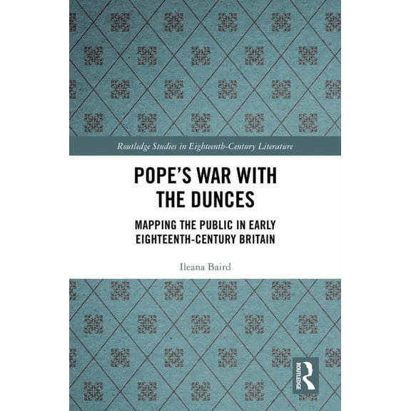 Routledge Studies in Eighteenth-Century Pope's War with the Dunces: Mapping the Public in Early Eighteenth-Century Britain, (Hardcover)