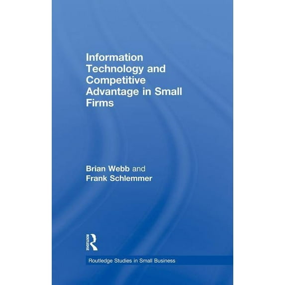 Routledge Studies in Entrepreneurship an Information Technology and Competitive Advantage in Small Firms, (Paperback)