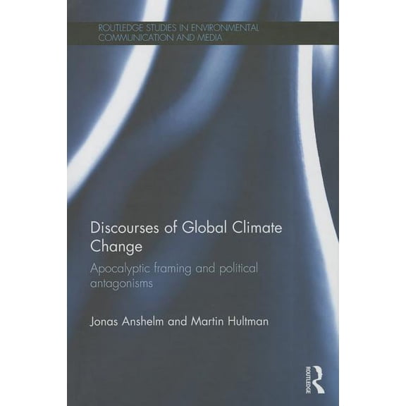 Routledge Studies in Environmental Commu Discourses of Global Climate Change: Apocalyptic framing and political antagonisms, (Hardcover)