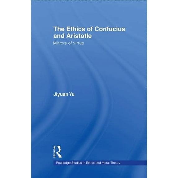 Routledge Studies in Ethics and Moral Th The Ethics of Confucius and Aristotle: Mirrors of Virtue, (Paperback)