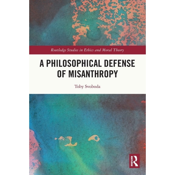 Routledge Studies in Ethics and Moral Th A Philosophical Defense of Misanthropy, (Paperback)
