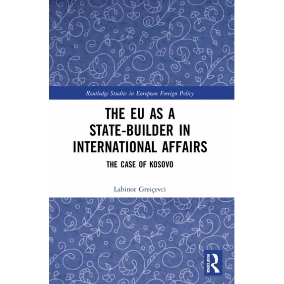 Routledge Studies in European Foreign Po The EU as a State-builder in International Affairs: The Case of Kosovo, (Paperback)