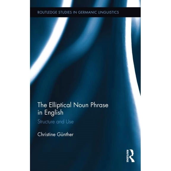 Routledge Studies in Germanic Linguistic The Elliptical Noun Phrase in English: Structure and Use, (Hardcover)