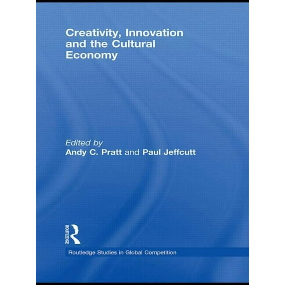 Routledge Studies in Global Competition Creativity, Innovation and the Cultural Economy, (Paperback)