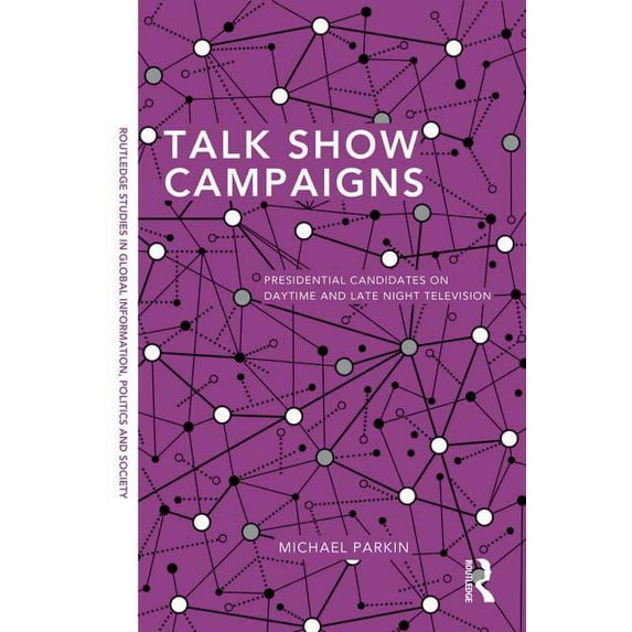 Routledge Studies in Global Information, Talk Show Campaigns: Presidential Candidates on Daytime and Late Night Television, Book 04, (Hardcover)