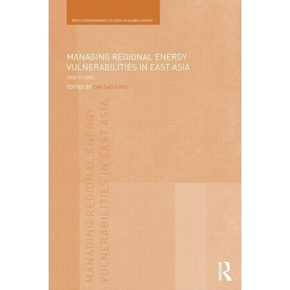Routledge Studies in Globalisation Managing Regional Energy Vulnerabilities in East Asia: Case Studies, (Hardcover)