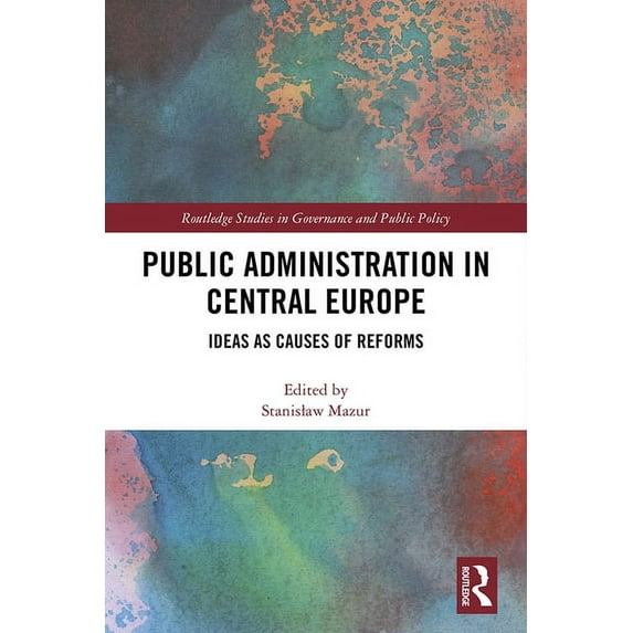 Routledge Studies in Governance and Publ Public Administration in Central Europe: Ideas as Causes of Reforms, (Hardcover)