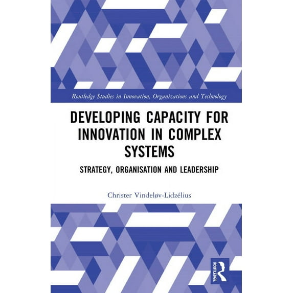 Routledge Studies in Innovation, Organiz Developing Capacity for Innovation in Complex Systems: Strategy, Organisation and Leadership, (Hardcover)