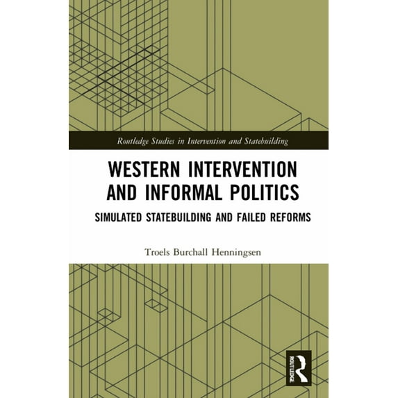 Routledge Studies in Intervention and St Western Intervention and Informal Politics: Simulated Statebuilding and Failed Reforms, (Hardcover)