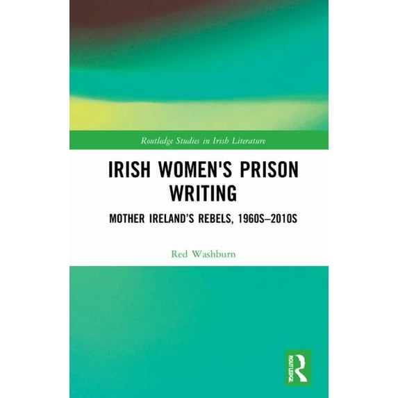 Routledge Studies in Irish Literature Irish Women's Prison Writing: Mother Ireland's Rebels, 1960s-2010s, (Hardcover)