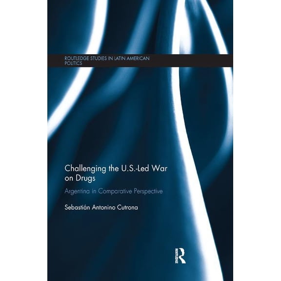 Routledge Studies in Latin American Poli Challenging the U.S.-Led War on Drugs: Argentina in Comparative Perspective, (Paperback)