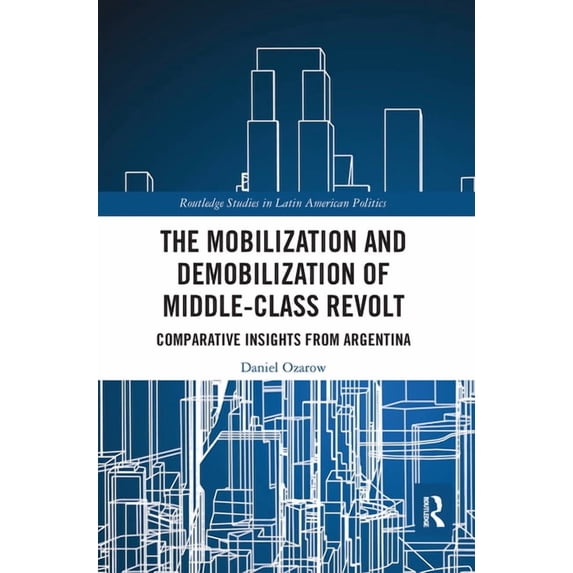 Routledge Studies in Latin American Poli The Mobilization and Demobilization of Middle-Class Revolt: Comparative Insights from Argentina, (Paperback)