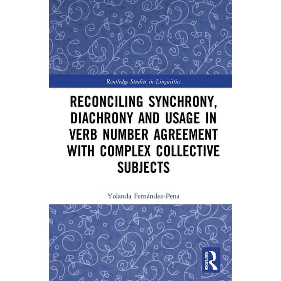 Routledge Studies in Linguistics Reconciling Synchrony, Diachrony and Usage in Verb Number Agreement with Complex Collective Subjects, (Paperback)
