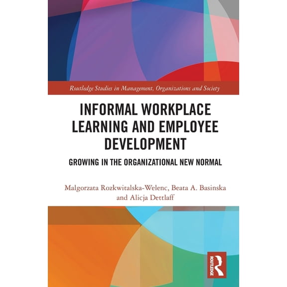 Routledge Studies in Management, Organiz Informal Workplace Learning and Employee Development: Growing in the Organizational New Normal, (Paperback)
