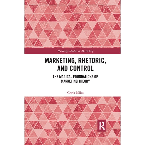 Routledge Studies in Marketing Marketing, Rhetoric and Control: The Magical Foundations of Marketing Theory, (Paperback)