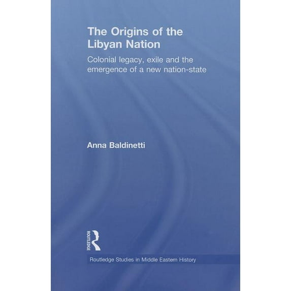 Routledge Studies in Middle Eastern Hist The Origins of the Libyan Nation: Colonial Legacy, Exile and the Emergence of a New Nation-State, (Paperback)