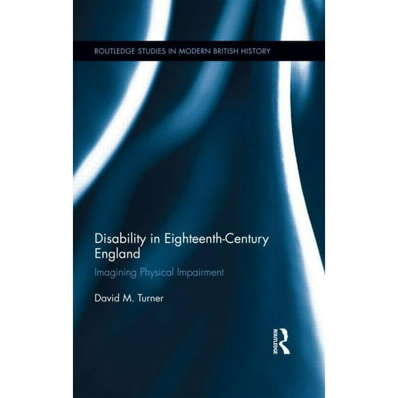 Routledge Studies in Modern British Hist Disability in Eighteenth-Century England: Imagining Physical Impairment, (Hardcover)