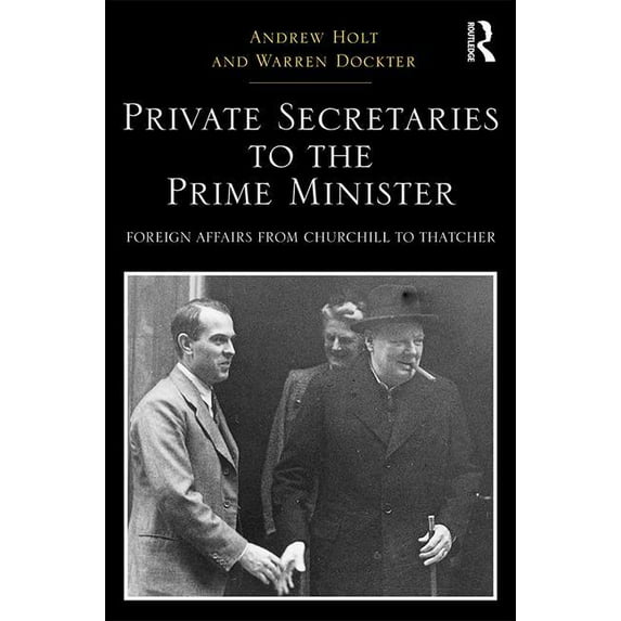 Routledge Studies in Modern British Hist Private Secretaries to the Prime Minister: Foreign Affairs from Churchill to Thatcher, (Hardcover)