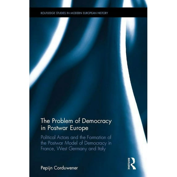 Routledge Studies in Modern European His The Problem of Democracy in Postwar Europe: Political Actors and the Formation of the Postwar Model of Democracy in Fran, Book 33, (Hardcover)