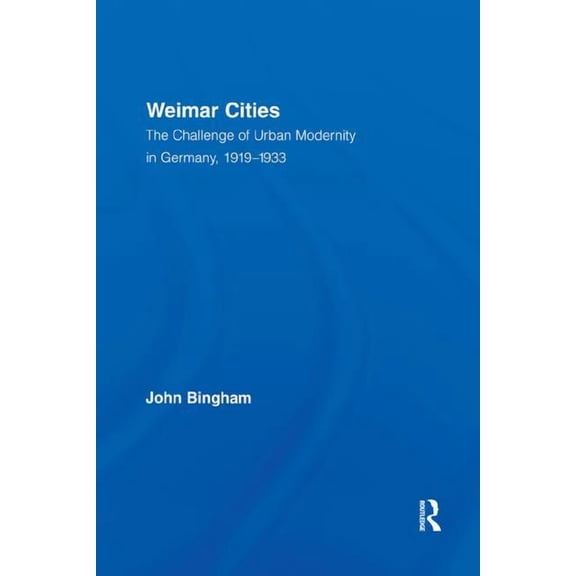 Routledge Studies in Modern European His Weimar Cities: The Challenge of Urban Modernity in Germany, 1919-1933, (Paperback)