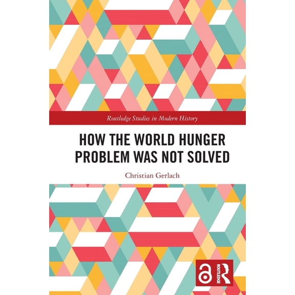 Routledge Studies in Modern History How the World Hunger Problem Was not Solved, (Paperback)