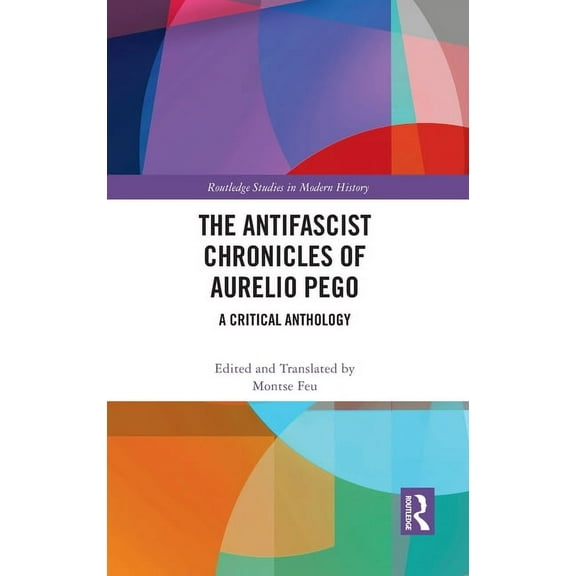 Routledge Studies in Modern History The Antifascist Chronicles of Aurelio Pego: A Critical Anthology, (Hardcover)
