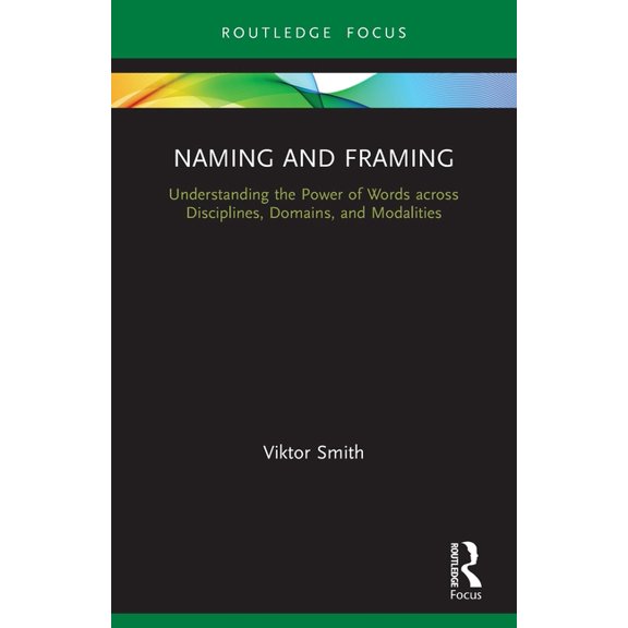 Routledge Studies in Multimodality Naming and Framing: Understanding the Power of Words across Disciplines, Domains, and Modalities, (Paperback)