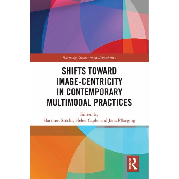 Routledge Studies in Multimodality Shifts Towards Image-Centricity in Contemporary Multimodal Practices, (Hardcover)