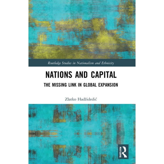 Routledge Studies in Nationalism and Eth Nations and Capital: The Missing Link in Global Expansion, (Paperback)