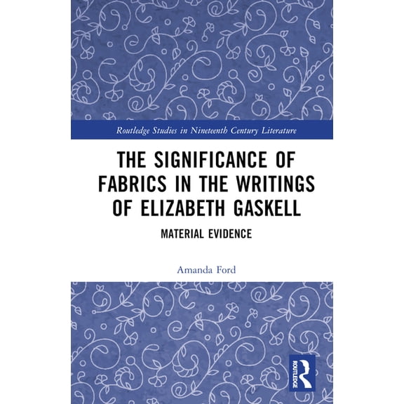 Routledge Studies in Nineteenth Century The Significance of Fabrics in the Writings of Elizabeth Gaskell: Material Evidence, (Hardcover)