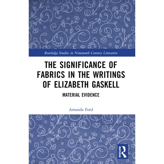 Routledge Studies in Nineteenth Century The Significance of Fabrics in the Writings of Elizabeth Gaskell: Material Evidence, (Paperback)