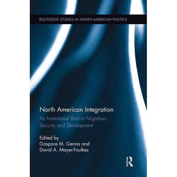 Routledge Studies in North American Poli North American Integration: An Institutional Void in Migration, Security and Development, (Paperback)