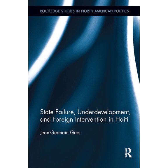 Routledge Studies in North American Poli State Failure, Underdevelopment, and Foreign Intervention in Haiti, (Paperback)