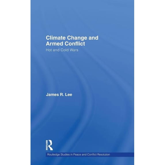 Routledge Studies in Peace and Conflict Climate Change and Armed Conflict: Hot and Cold Wars, (Hardcover)