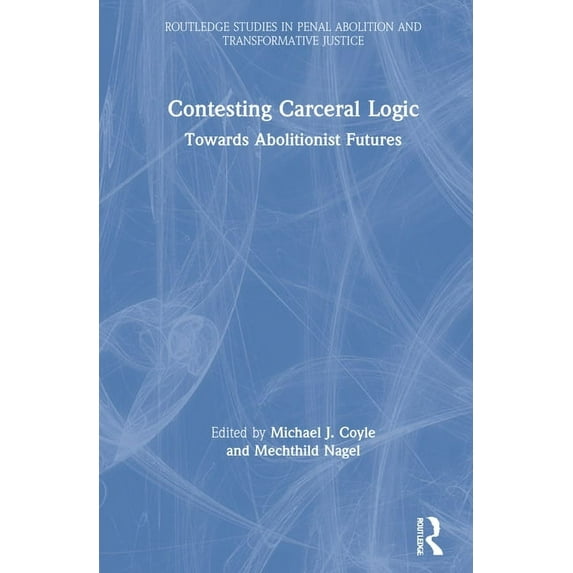 Routledge Studies in Penal Abolition and Contesting Carceral Logic: Towards Abolitionist Futures, (Hardcover)