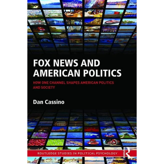 Routledge Studies in Political Psycholog Fox News and American Politics: How One Channel Shapes American Politics and Society, (Hardcover)