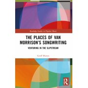 Routledge Studies in Popular Music The Places of Van Morrisons Songwriting Venturing in the Slipstream, Paperback