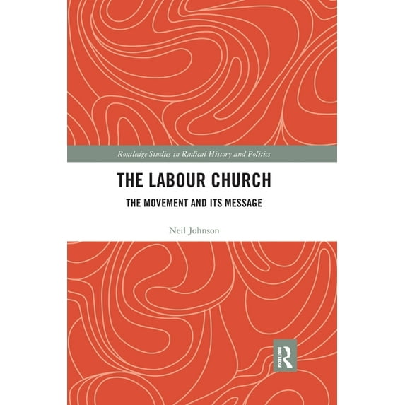 Routledge Studies in Radical History and The Labour Church: The Movement & Its Message, (Paperback)