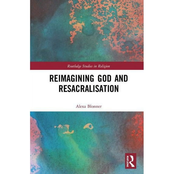 Routledge Studies in Religion Reimagining God and Resacralisation, (Hardcover)