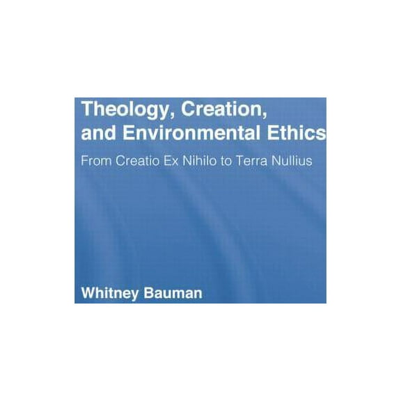 Routledge Studies in Religion Theology, Creation, and Environmental Ethics: From Creatio Ex Nihilo to Terra Nullius, (Paperback)