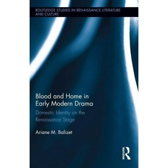 Routledge Studies in Renaissance Literat Blood and Home in Early Modern Drama: Domestic Identity on the Renaissance Stage, (Hardcover)