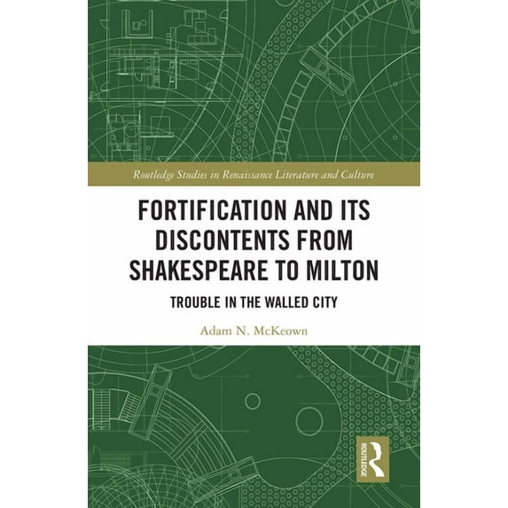 Routledge Studies in Renaissance Literat Fortification and Its Discontents from Shakespeare to Milton: Trouble in the Walled City, (Paperback)