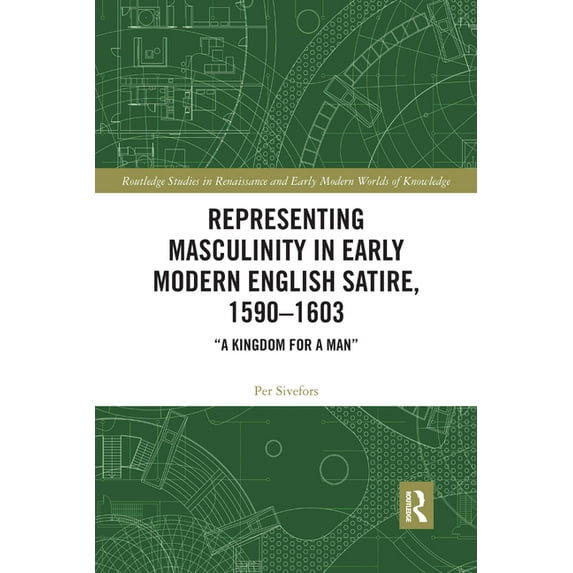 Routledge Studies in Renaissance and Ear Representing Masculinity in Early Modern English Satire, 1590-1603: "A Kingdom for a Man", (Paperback)