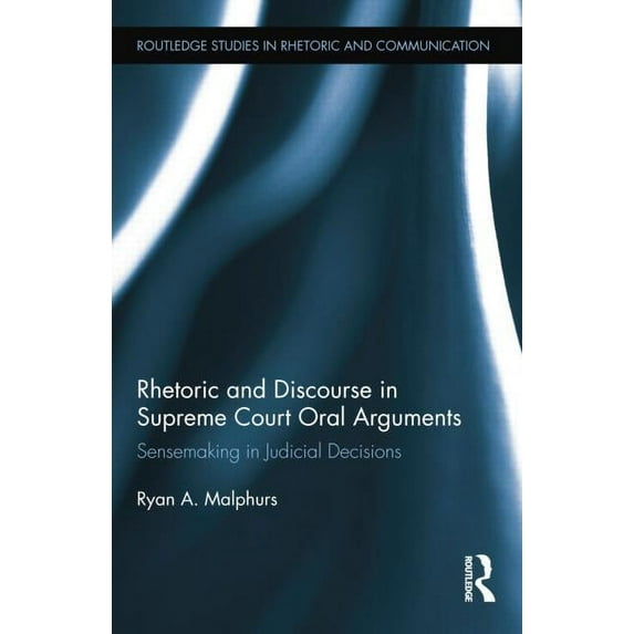 Routledge Studies in Rhetoric and Commun Rhetoric and Discourse in Supreme Court Oral Arguments: Sensemaking in Judicial Decisions, (Paperback)