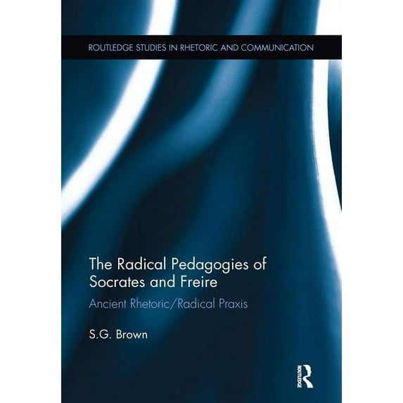 Routledge Studies in Rhetoric and Commun The Radical Pedagogies of Socrates and Freire: Ancient Rhetoric/Radical Praxis, (Paperback)