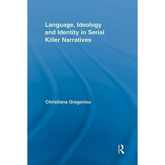 Routledge Studies in Rhetoric and Stylis Language, Ideology and Identity in Serial Killer Narratives, (Hardcover)