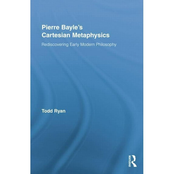 Routledge Studies in Seventeenth-Century Pierre Bayle's Cartesian Metaphysics: Rediscovering Early Modern Philosophy, (Paperback)