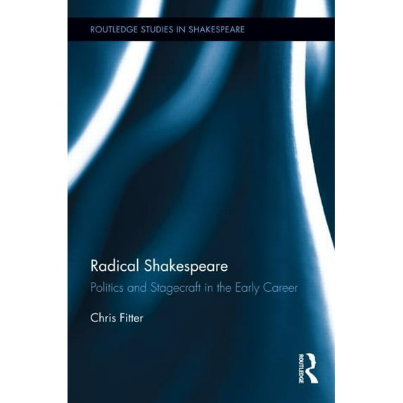 Routledge Studies in Shakespeare Radical Shakespeare: Politics and Stagecraft in the Early Career, Book 06, (Hardcover)