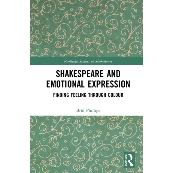 Routledge Studies in Shakespeare Shakespeare and Emotional Expression: Finding Feeling Through Colour, (Hardcover)